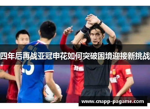 四年后再战亚冠申花如何突破困境迎接新挑战