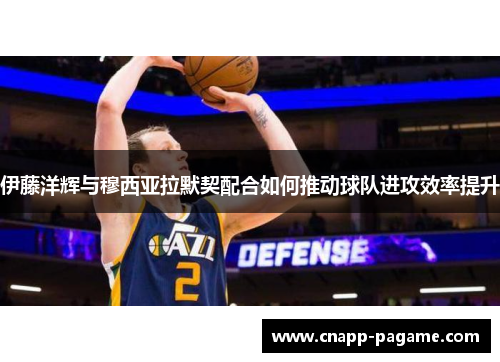 伊藤洋辉与穆西亚拉默契配合如何推动球队进攻效率提升