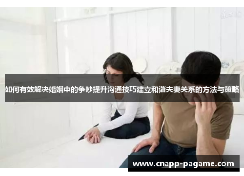 如何有效解决婚姻中的争吵提升沟通技巧建立和谐夫妻关系的方法与策略
