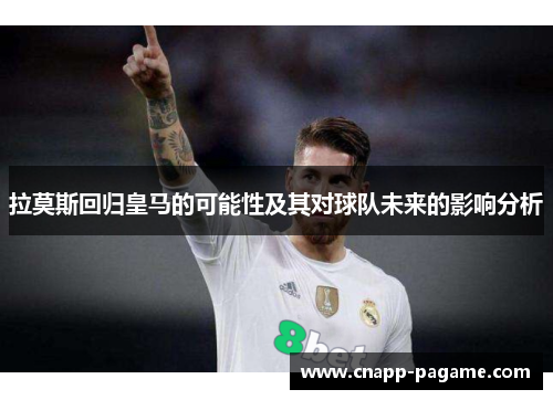 拉莫斯回归皇马的可能性及其对球队未来的影响分析