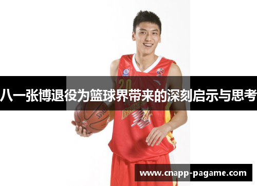 八一张博退役为篮球界带来的深刻启示与思考