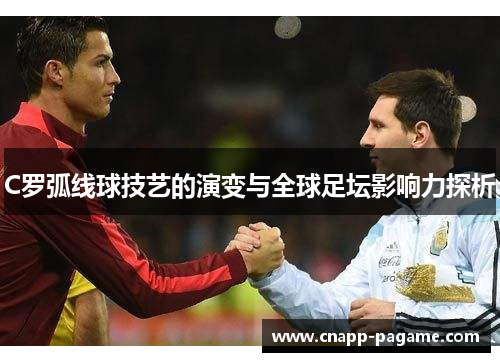 C罗弧线球技艺的演变与全球足坛影响力探析