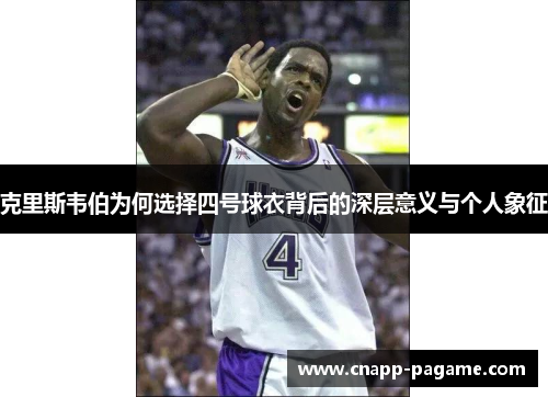 克里斯韦伯为何选择四号球衣背后的深层意义与个人象征