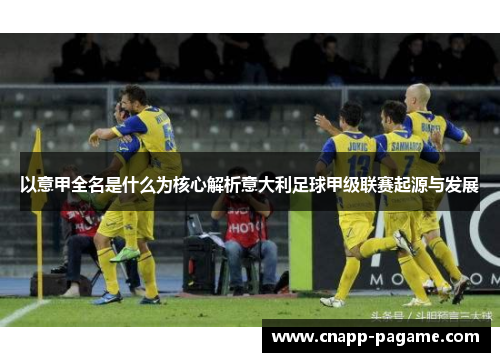 以意甲全名是什么为核心解析意大利足球甲级联赛起源与发展