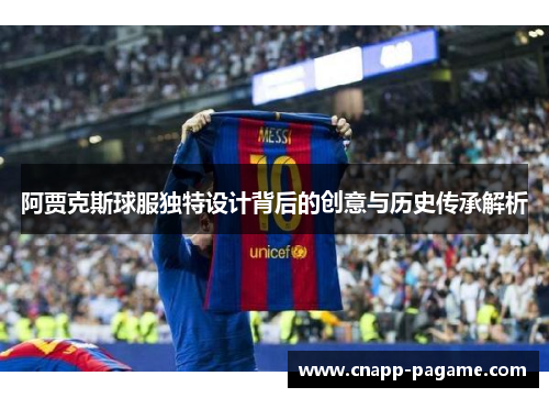 阿贾克斯球服独特设计背后的创意与历史传承解析