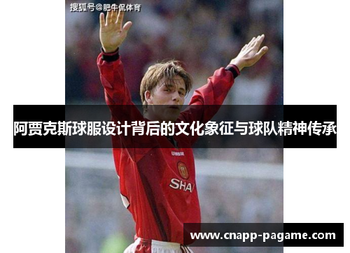 阿贾克斯球服设计背后的文化象征与球队精神传承
