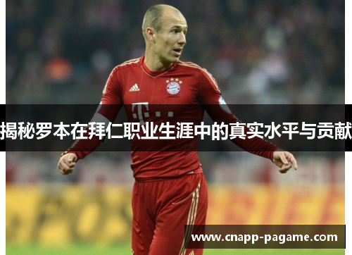 揭秘罗本在拜仁职业生涯中的真实水平与贡献