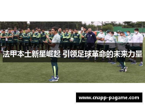 法甲本土新星崛起 引领足球革命的未来力量