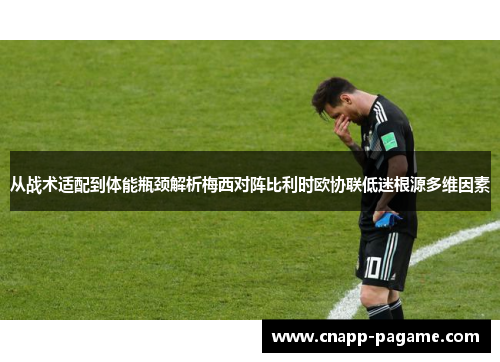 从战术适配到体能瓶颈解析梅西对阵比利时欧协联低迷根源多维因素