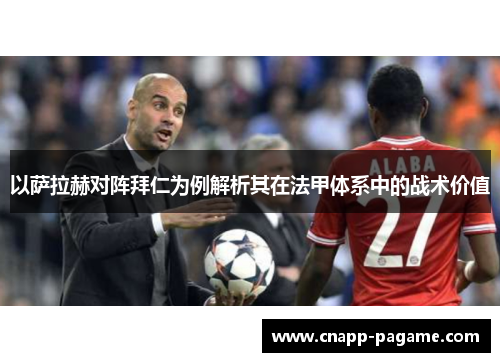 以萨拉赫对阵拜仁为例解析其在法甲体系中的战术价值