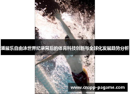 潘展乐自由泳世界纪录背后的体育科技创新与全球化发展趋势分析