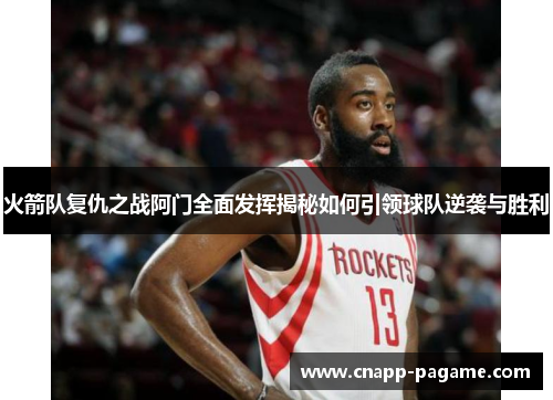 火箭队复仇之战阿门全面发挥揭秘如何引领球队逆袭与胜利